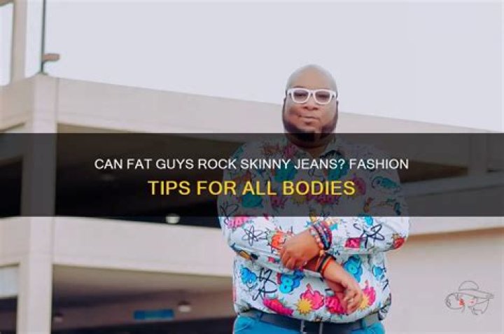 Does skinny jeans look good on fat guys?